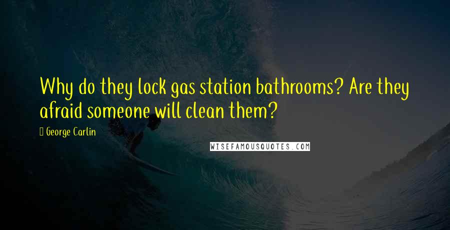 George Carlin Quotes: Why do they lock gas station bathrooms? Are they afraid someone will clean them?