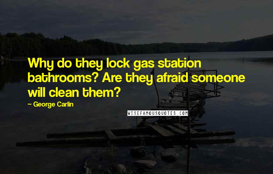 George Carlin Quotes: Why do they lock gas station bathrooms? Are they afraid someone will clean them?