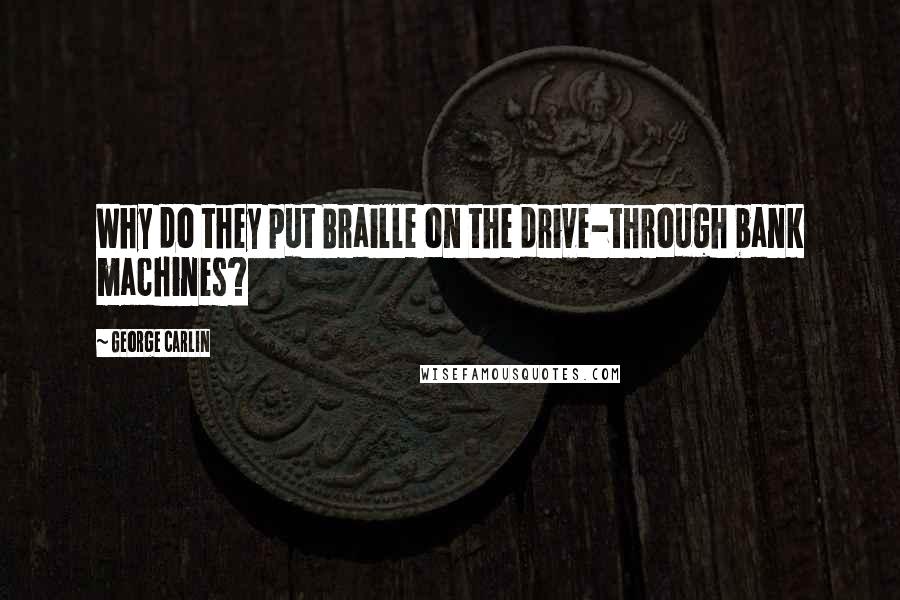 George Carlin Quotes: Why do they put Braille on the drive-through bank machines?