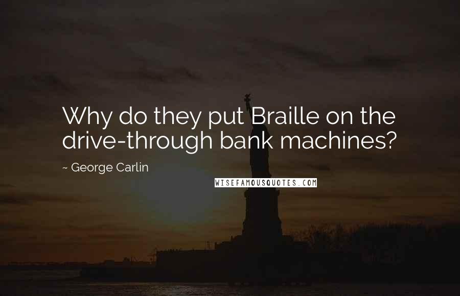 George Carlin Quotes: Why do they put Braille on the drive-through bank machines?