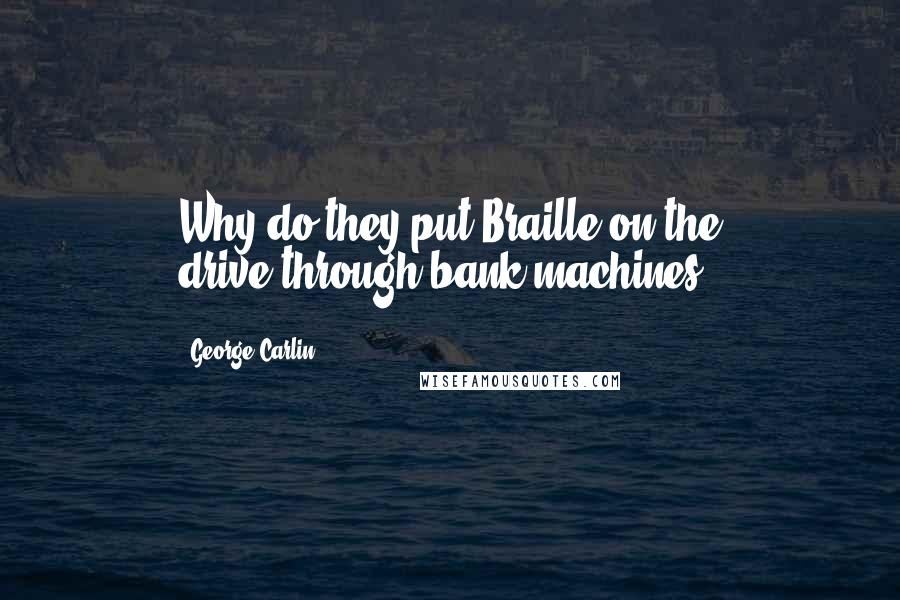 George Carlin Quotes: Why do they put Braille on the drive-through bank machines?