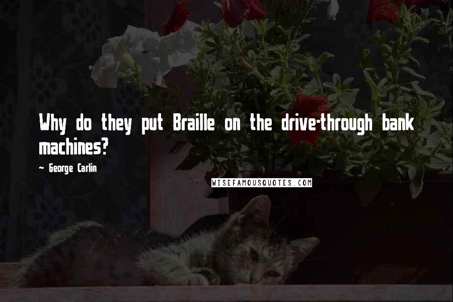 George Carlin Quotes: Why do they put Braille on the drive-through bank machines?