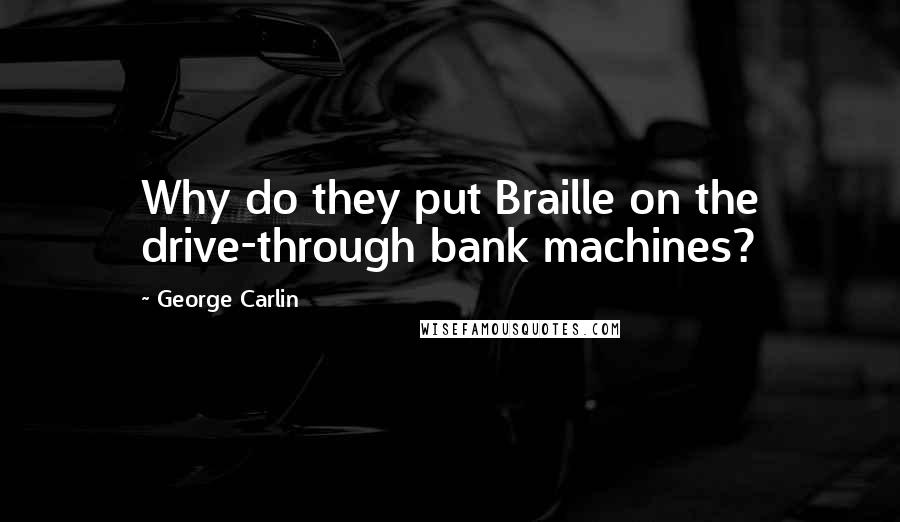 George Carlin Quotes: Why do they put Braille on the drive-through bank machines?