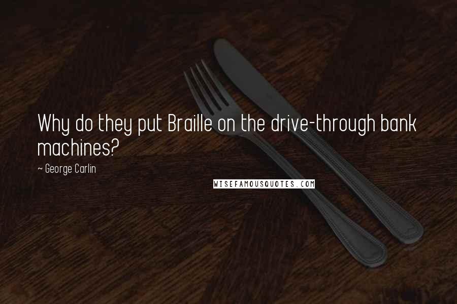 George Carlin Quotes: Why do they put Braille on the drive-through bank machines?