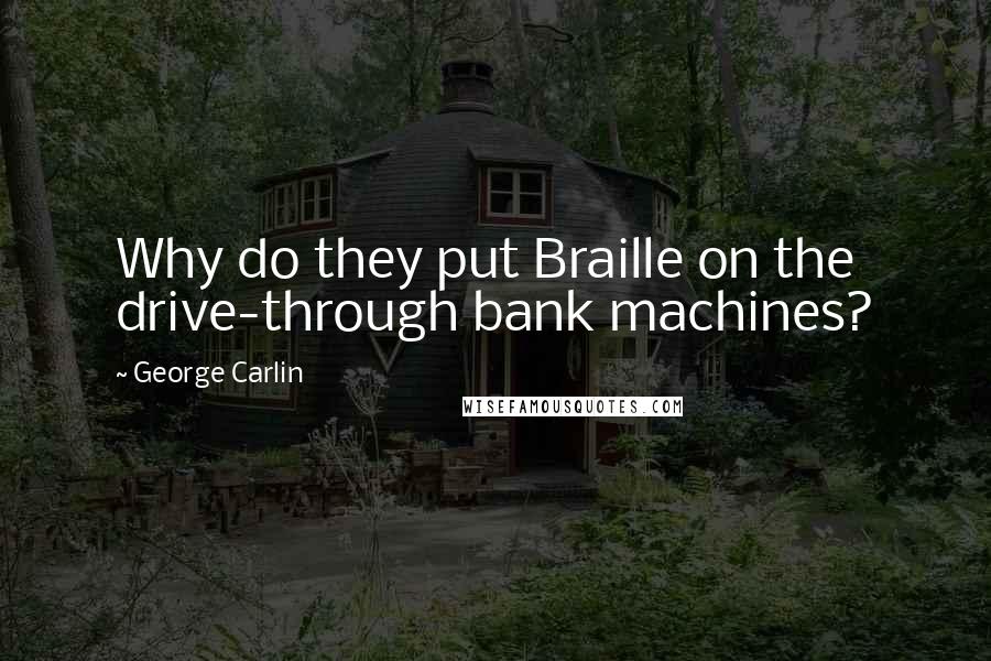 George Carlin Quotes: Why do they put Braille on the drive-through bank machines?