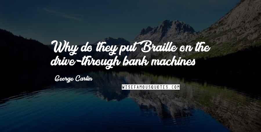 George Carlin Quotes: Why do they put Braille on the drive-through bank machines?