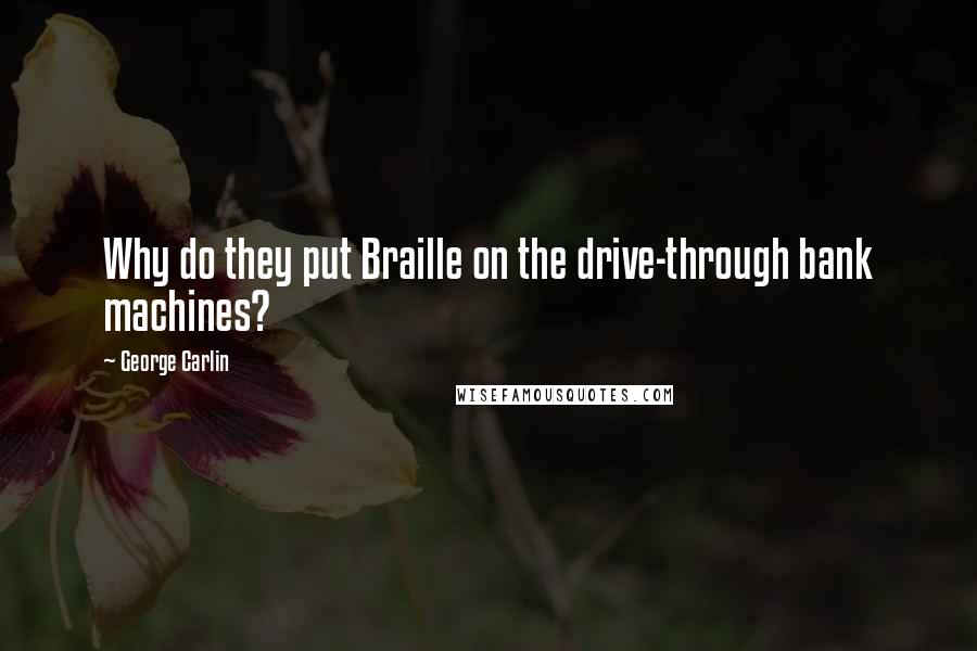 George Carlin Quotes: Why do they put Braille on the drive-through bank machines?
