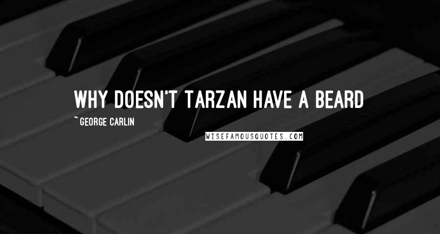 George Carlin Quotes: Why doesn't Tarzan have a beard