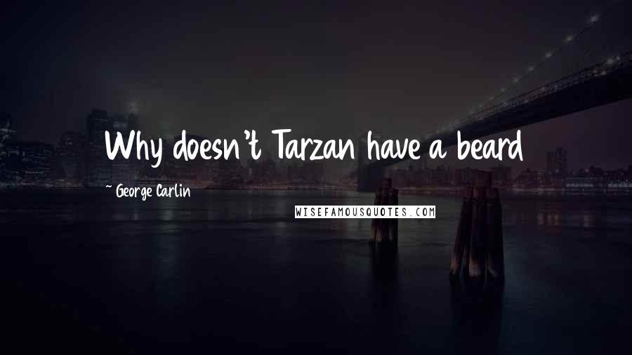 George Carlin Quotes: Why doesn't Tarzan have a beard