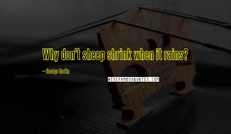 George Carlin Quotes: Why don't sheep shrink when it rains?