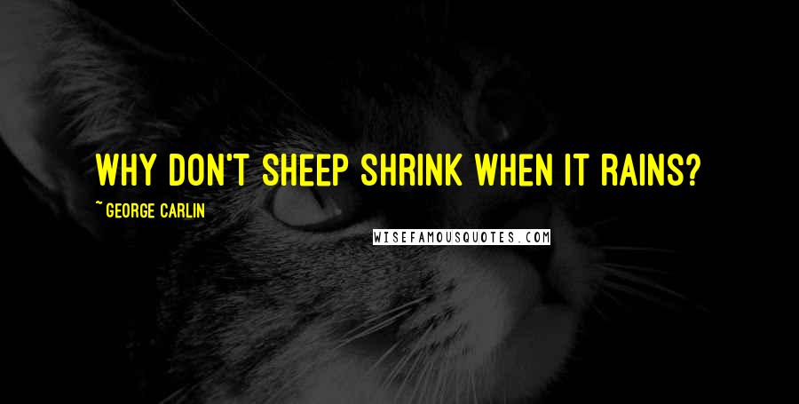 George Carlin Quotes: Why don't sheep shrink when it rains?