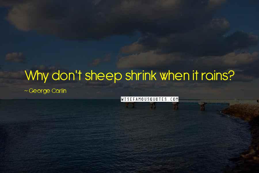 George Carlin Quotes: Why don't sheep shrink when it rains?