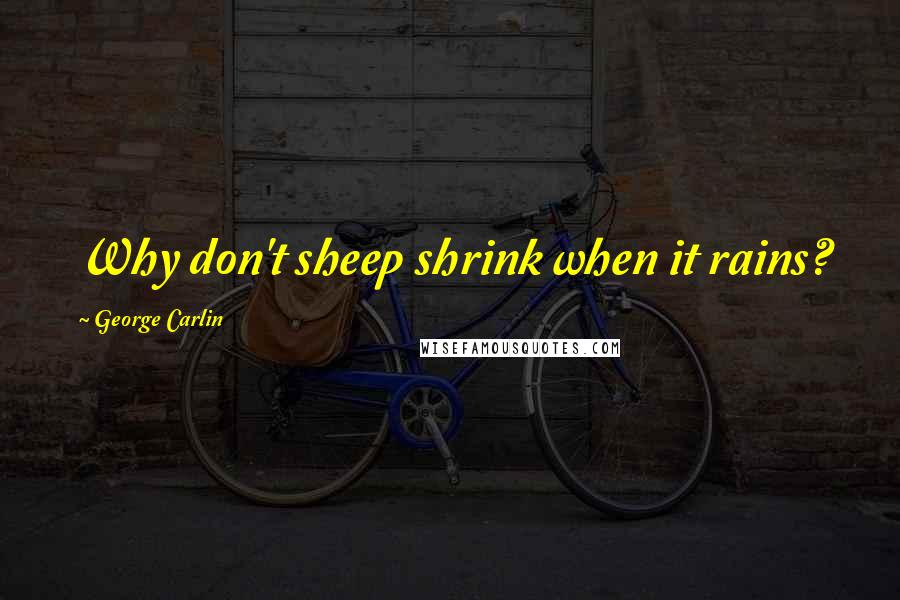 George Carlin Quotes: Why don't sheep shrink when it rains?