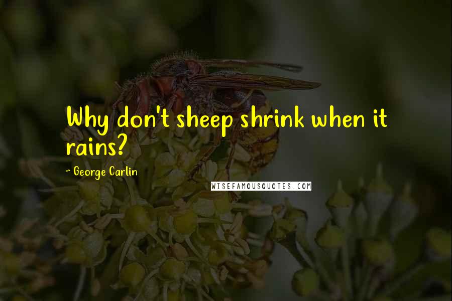 George Carlin Quotes: Why don't sheep shrink when it rains?