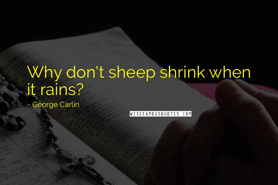 George Carlin Quotes: Why don't sheep shrink when it rains?