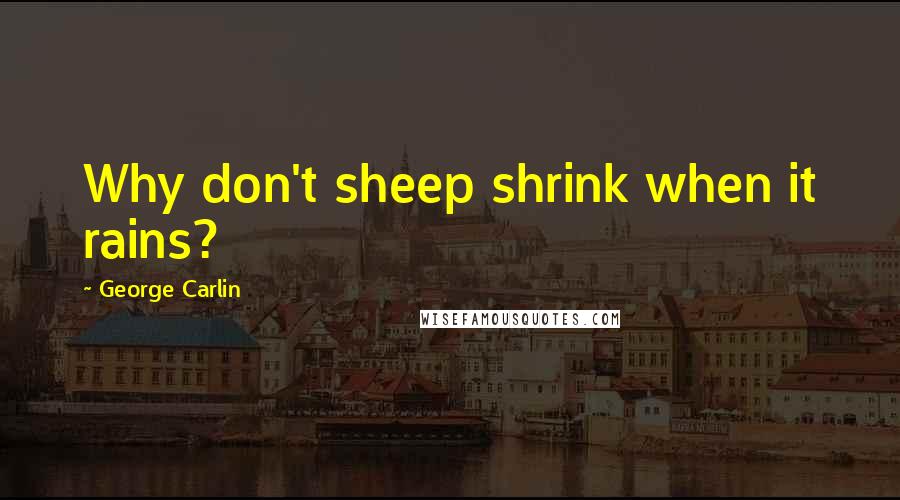 George Carlin Quotes: Why don't sheep shrink when it rains?