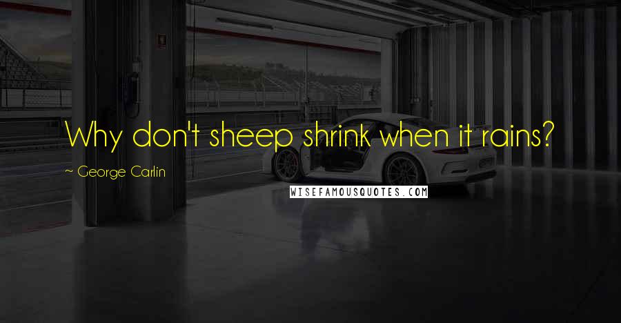George Carlin Quotes: Why don't sheep shrink when it rains?