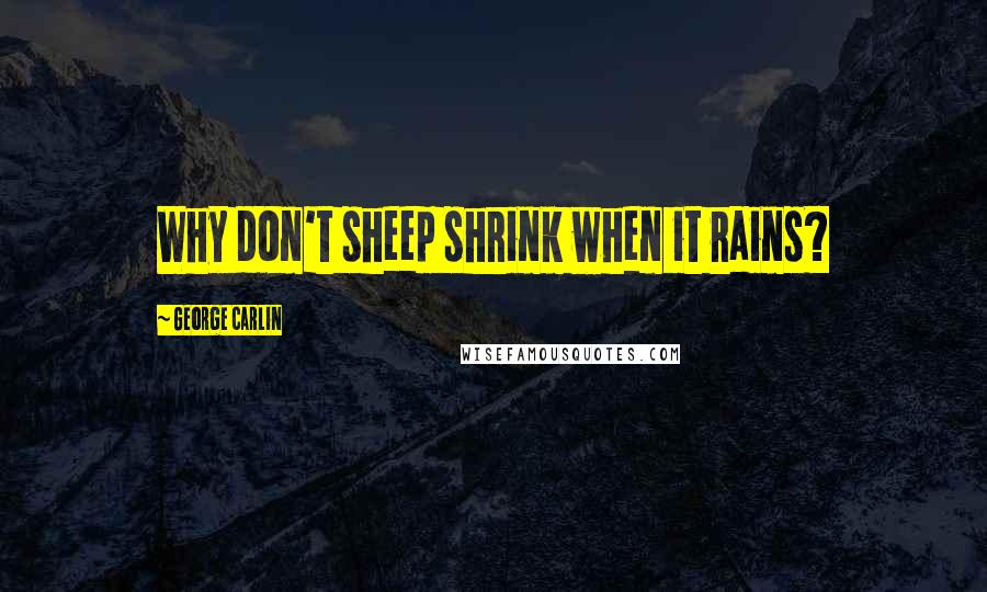 George Carlin Quotes: Why don't sheep shrink when it rains?