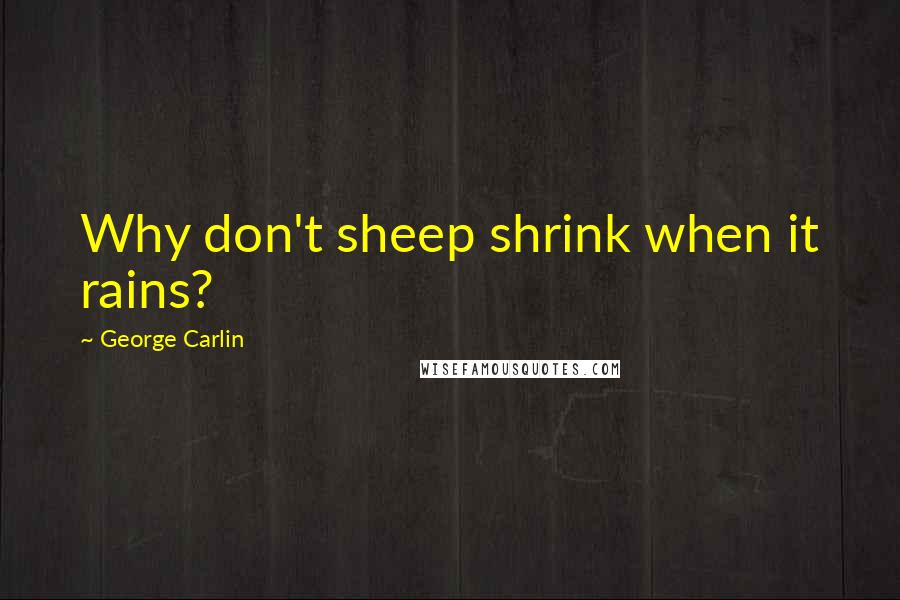 George Carlin Quotes: Why don't sheep shrink when it rains?