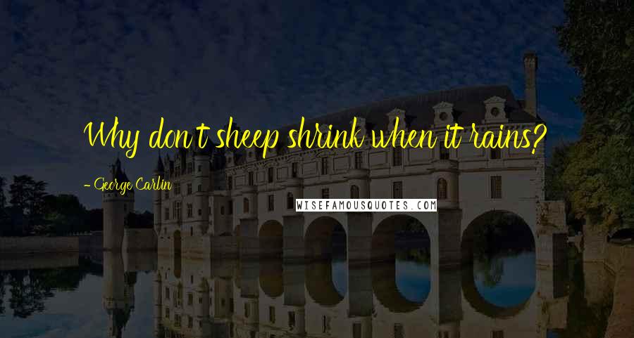 George Carlin Quotes: Why don't sheep shrink when it rains?