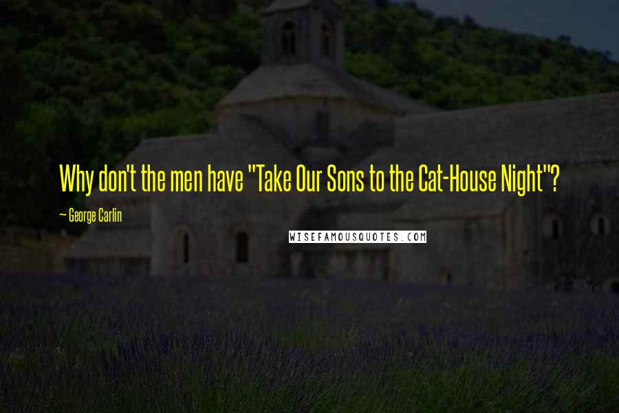 George Carlin Quotes: Why don't the men have "Take Our Sons to the Cat-House Night"?