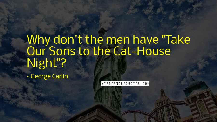 George Carlin Quotes: Why don't the men have "Take Our Sons to the Cat-House Night"?