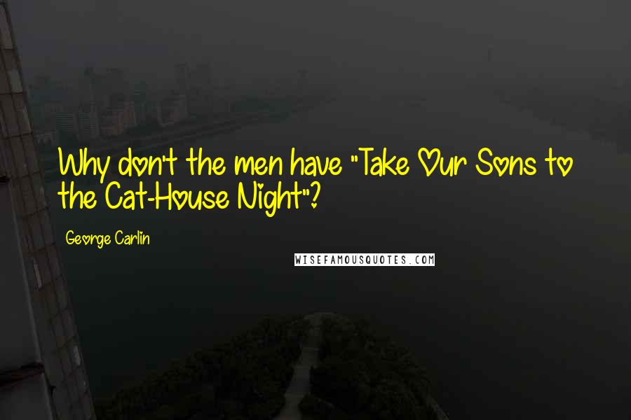 George Carlin Quotes: Why don't the men have "Take Our Sons to the Cat-House Night"?
