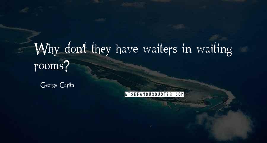 George Carlin Quotes: Why don't they have waiters in waiting rooms?