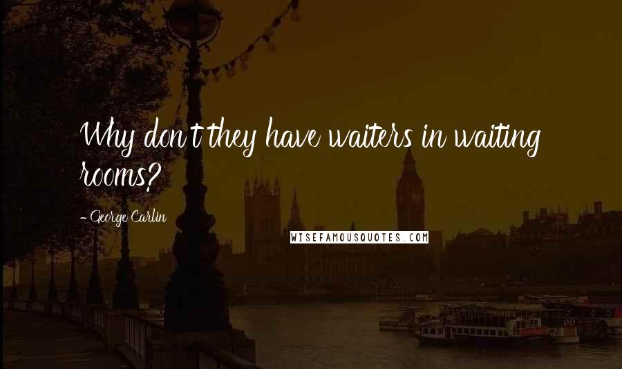 George Carlin Quotes: Why don't they have waiters in waiting rooms?