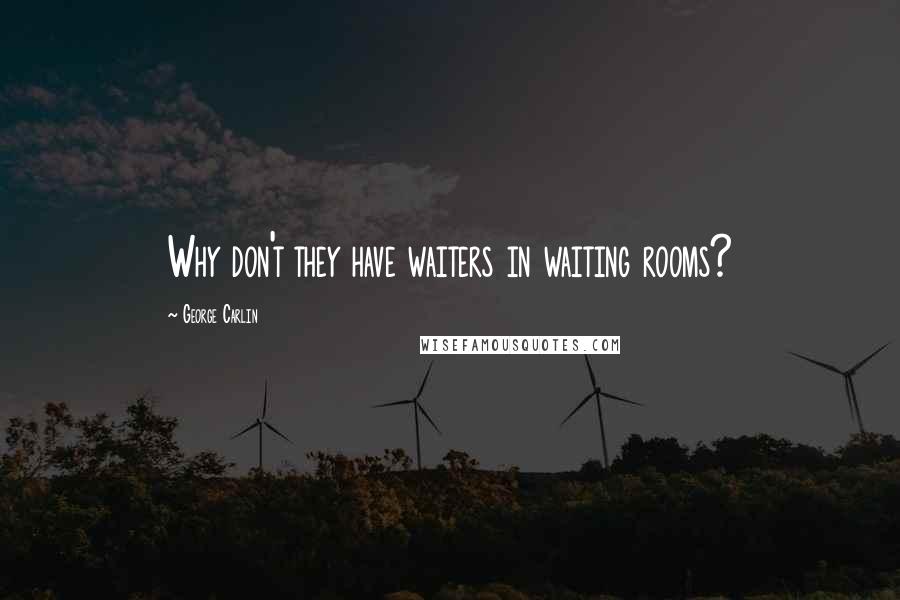 George Carlin Quotes: Why don't they have waiters in waiting rooms?