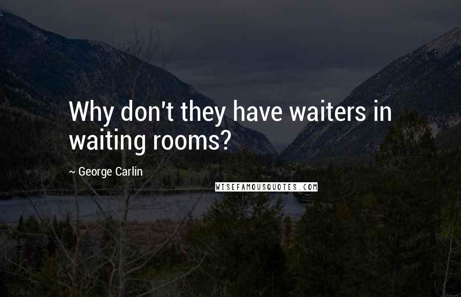 George Carlin Quotes: Why don't they have waiters in waiting rooms?