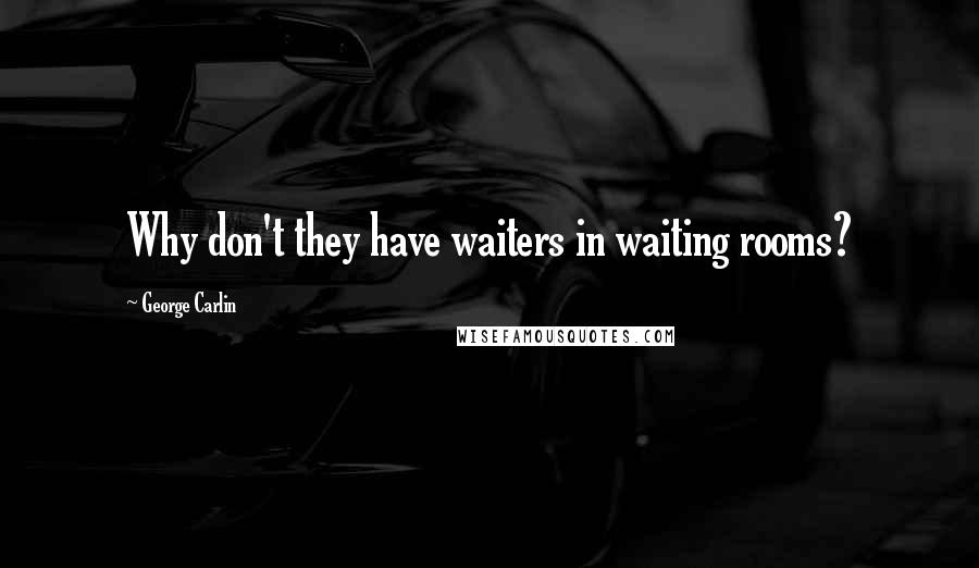 George Carlin Quotes: Why don't they have waiters in waiting rooms?