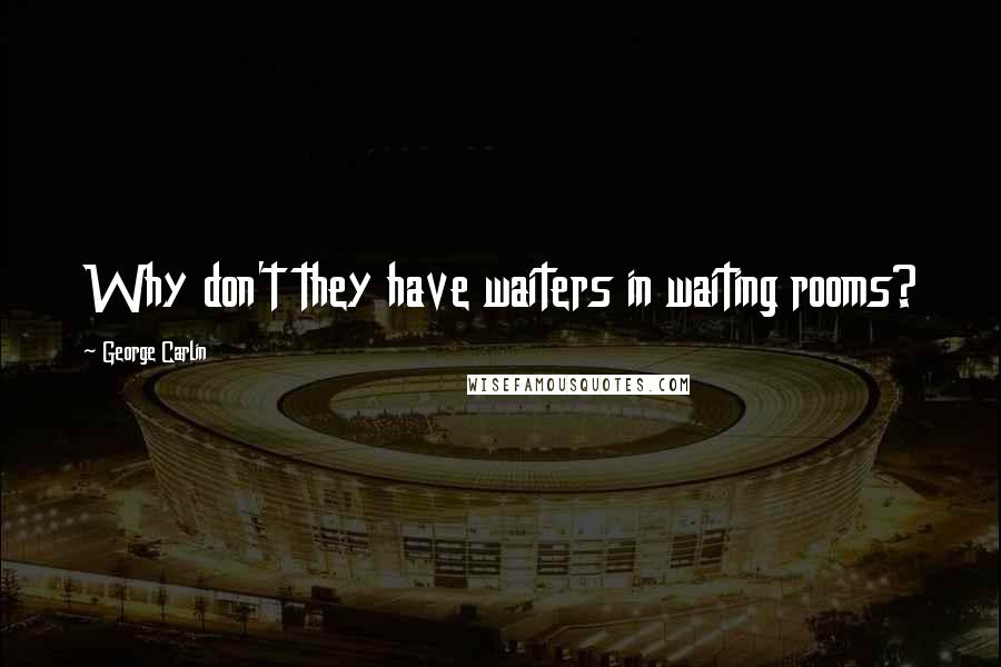 George Carlin Quotes: Why don't they have waiters in waiting rooms?