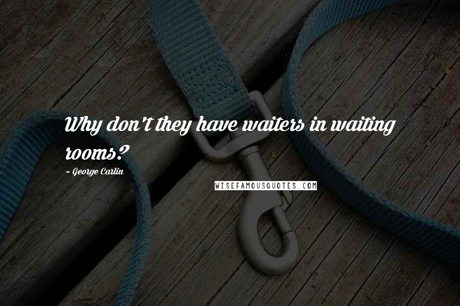 George Carlin Quotes: Why don't they have waiters in waiting rooms?