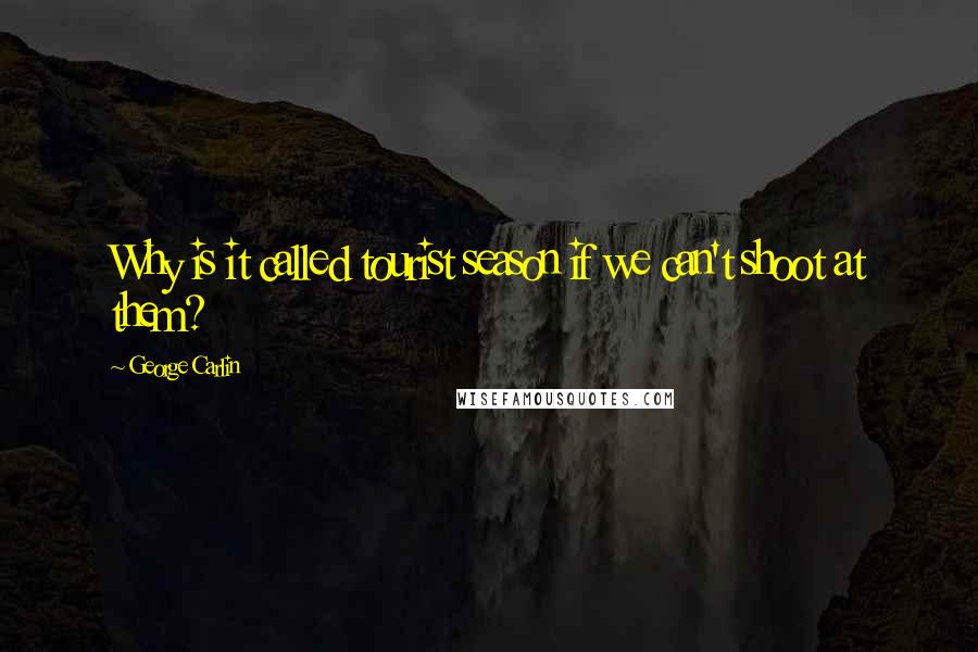 George Carlin Quotes: Why is it called tourist season if we can't shoot at them?