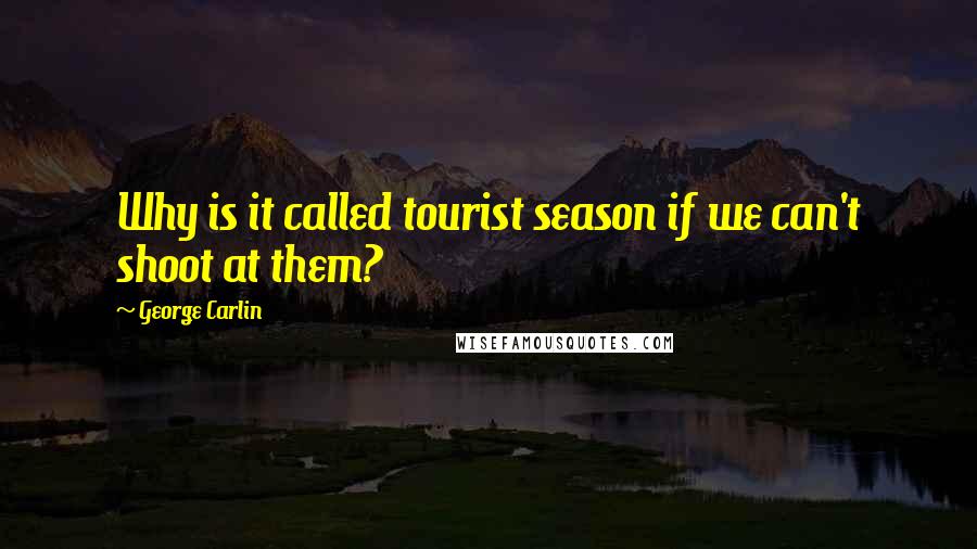 George Carlin Quotes: Why is it called tourist season if we can't shoot at them?