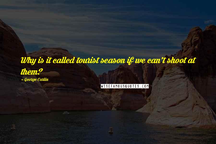 George Carlin Quotes: Why is it called tourist season if we can't shoot at them?