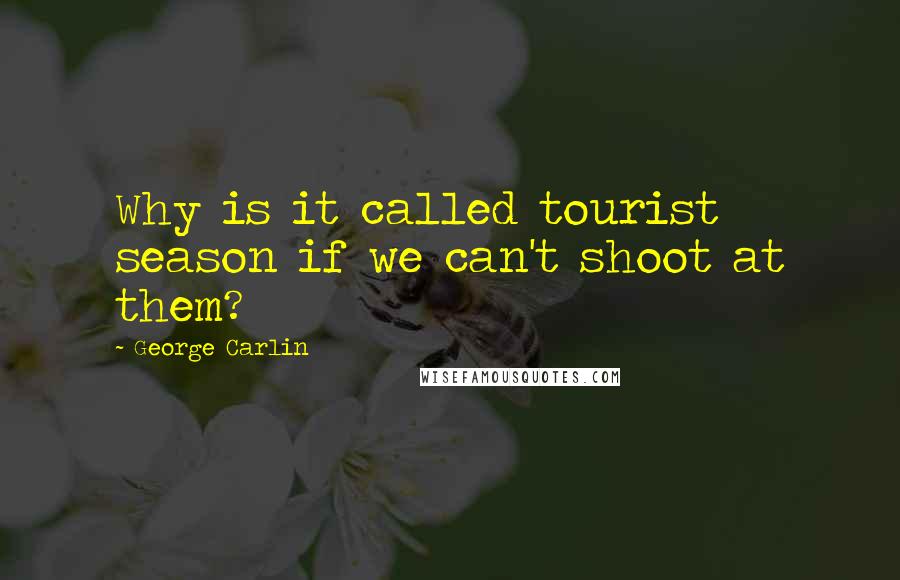 George Carlin Quotes: Why is it called tourist season if we can't shoot at them?