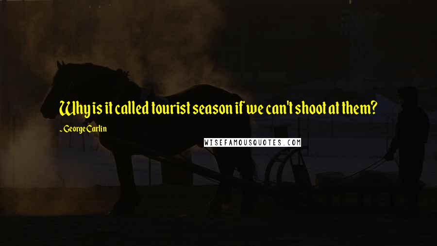 George Carlin Quotes: Why is it called tourist season if we can't shoot at them?