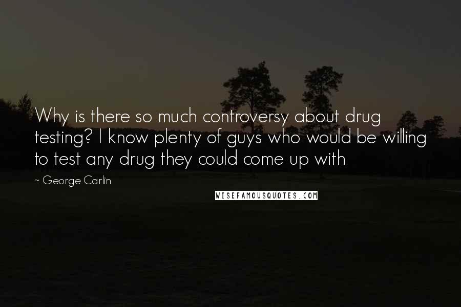 George Carlin Quotes: Why is there so much controversy about drug testing? I know plenty of guys who would be willing to test any drug they could come up with