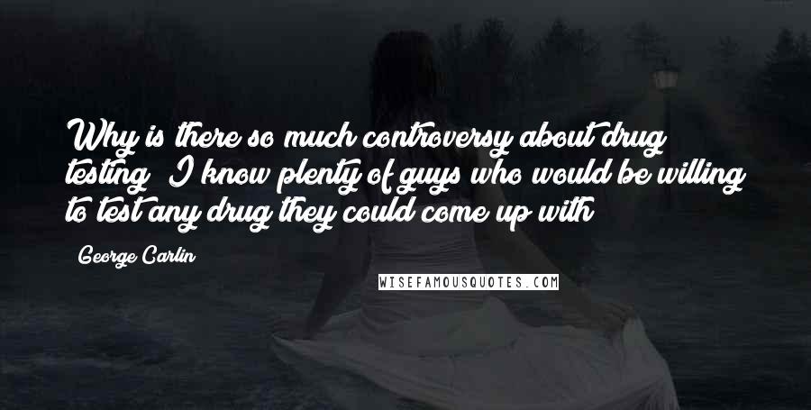 George Carlin Quotes: Why is there so much controversy about drug testing? I know plenty of guys who would be willing to test any drug they could come up with