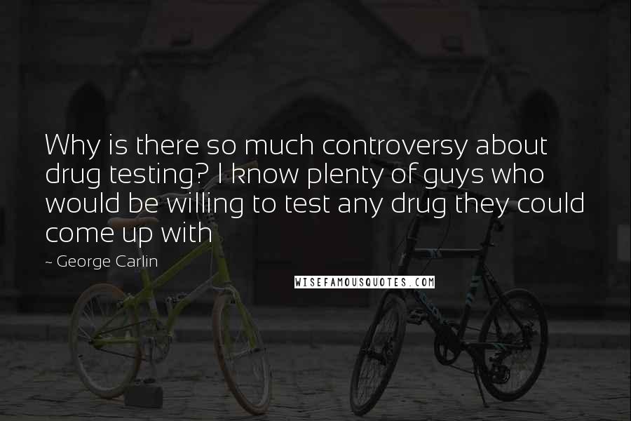 George Carlin Quotes: Why is there so much controversy about drug testing? I know plenty of guys who would be willing to test any drug they could come up with