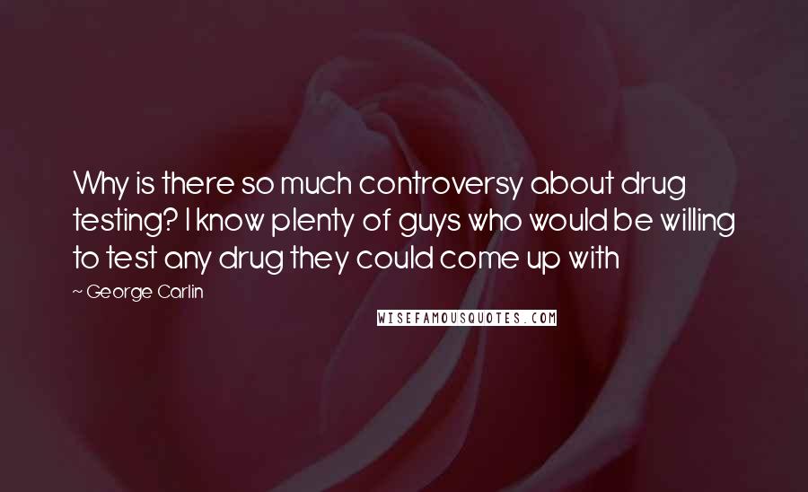 George Carlin Quotes: Why is there so much controversy about drug testing? I know plenty of guys who would be willing to test any drug they could come up with