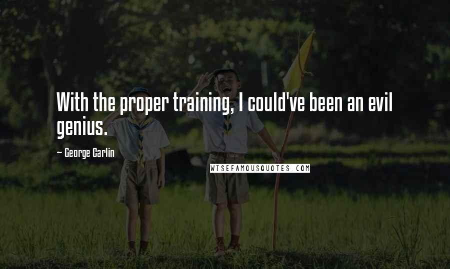 George Carlin Quotes: With the proper training, I could've been an evil genius.