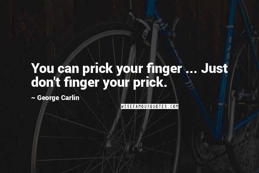 George Carlin Quotes: You can prick your finger ... Just don't finger your prick.