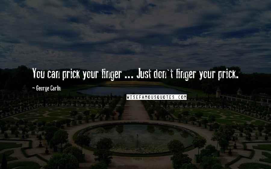 George Carlin Quotes: You can prick your finger ... Just don't finger your prick.