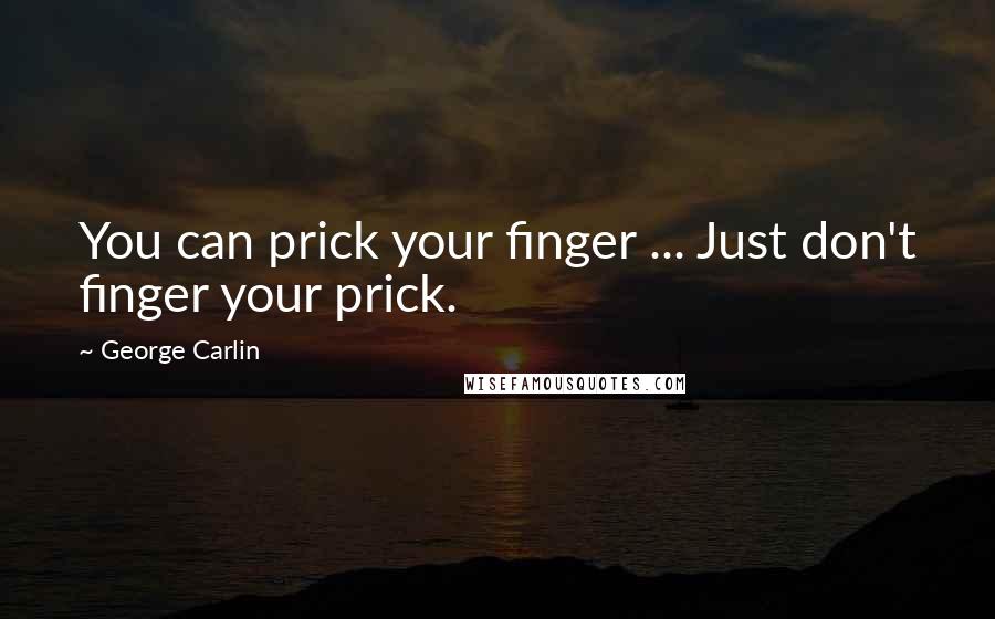 George Carlin Quotes: You can prick your finger ... Just don't finger your prick.