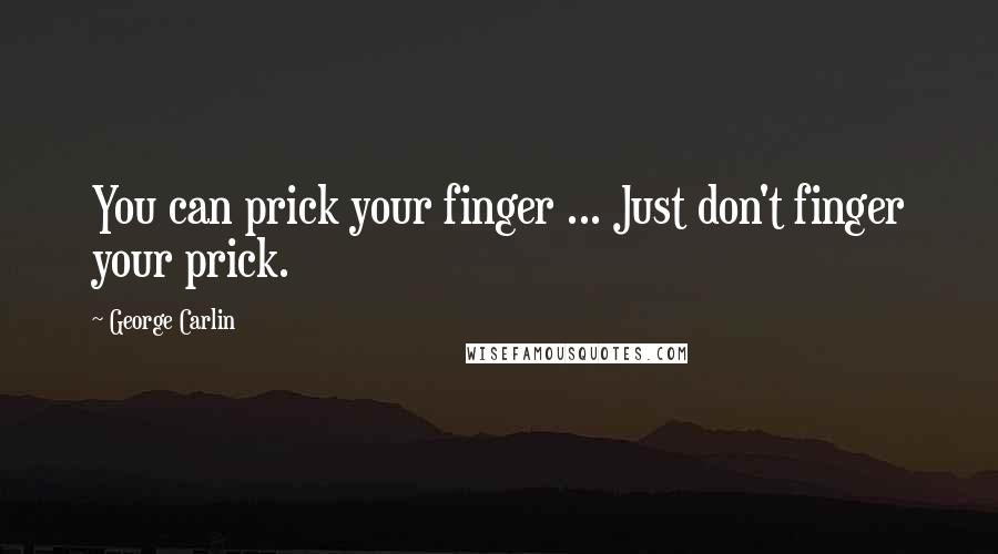 George Carlin Quotes: You can prick your finger ... Just don't finger your prick.