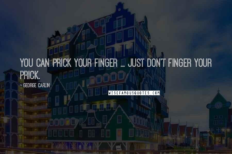 George Carlin Quotes: You can prick your finger ... Just don't finger your prick.