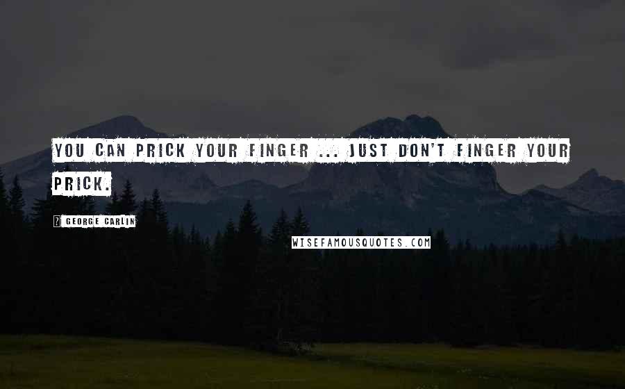 George Carlin Quotes: You can prick your finger ... Just don't finger your prick.